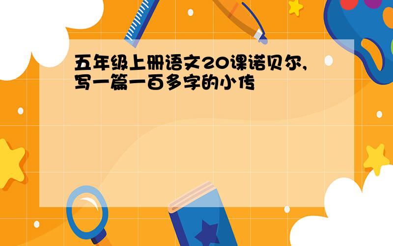 五年级上册语文20课诺贝尔,写一篇一百多字的小传