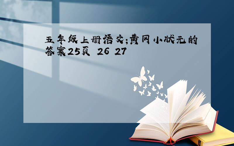 五年级上册语文;黄冈小状元的答案25页 26 27