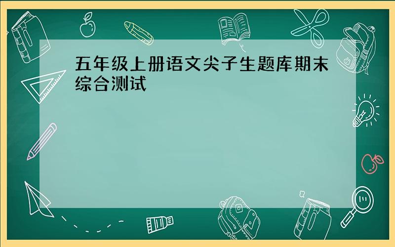 五年级上册语文尖子生题库期末综合测试