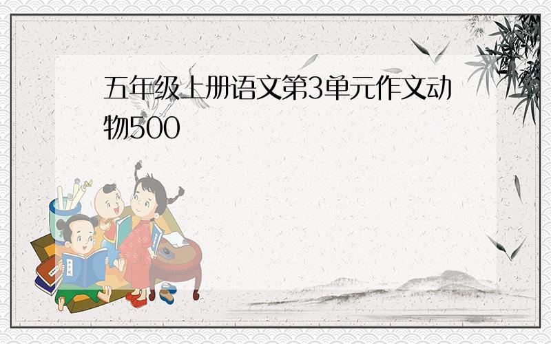 五年级上册语文第3单元作文动物500