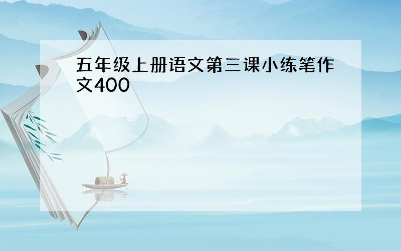 五年级上册语文第三课小练笔作文400