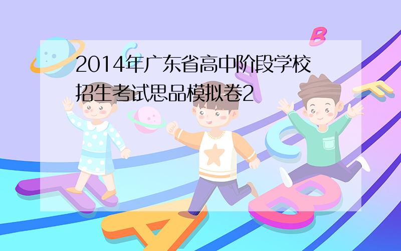 2014年广东省高中阶段学校招生考试思品模拟卷2