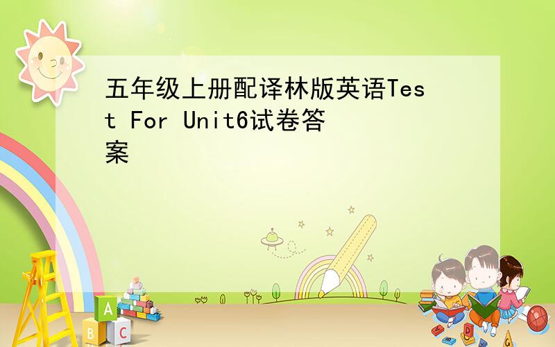 五年级上册配译林版英语Test For Unit6试卷答案