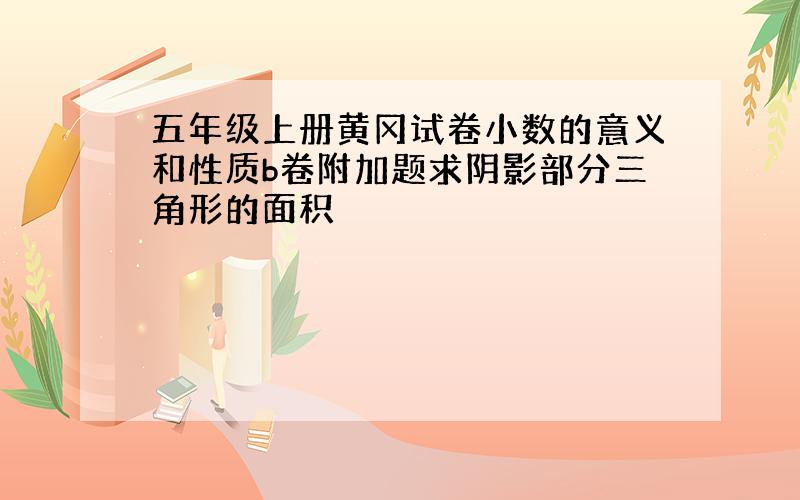 五年级上册黄冈试卷小数的意义和性质b卷附加题求阴影部分三角形的面积