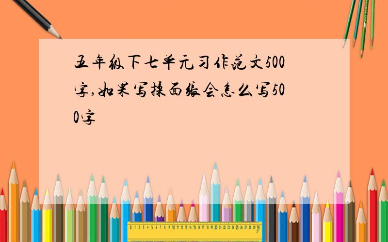 五年级下七单元习作范文500字,如果写揉面张会怎么写500字