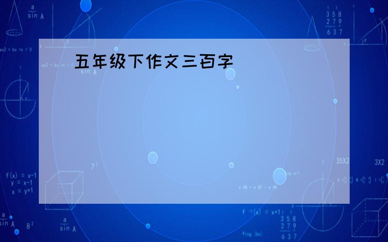 五年级下作文三百字