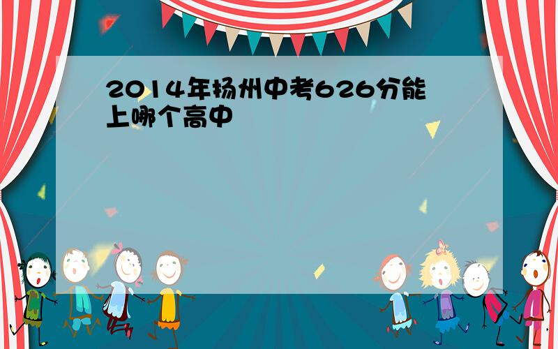 2014年扬州中考626分能上哪个高中