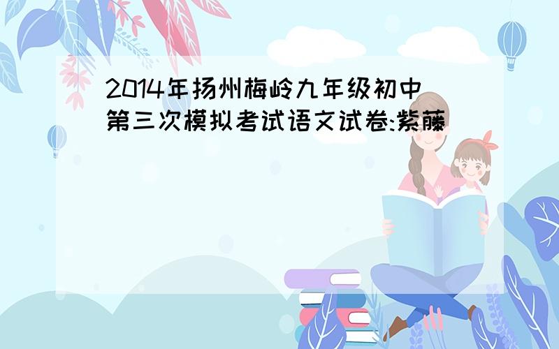 2014年扬州梅岭九年级初中第三次模拟考试语文试卷:紫藤