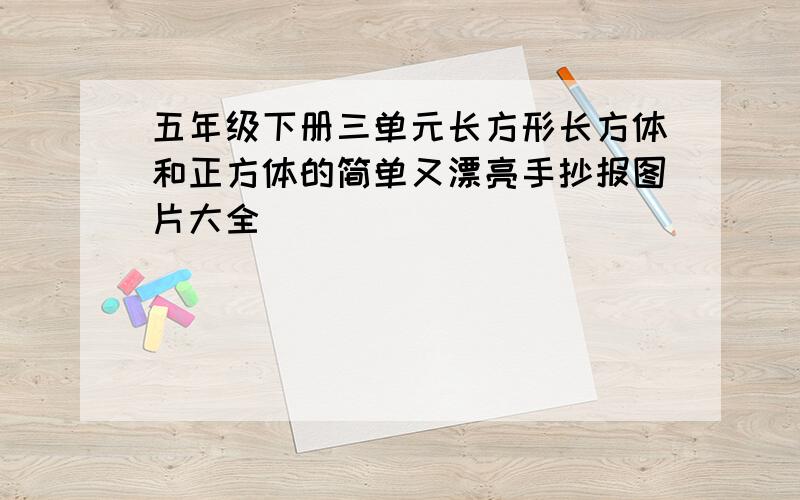 五年级下册三单元长方形长方体和正方体的简单又漂亮手抄报图片大全