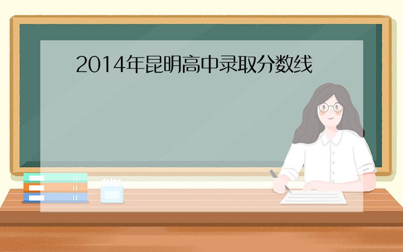 2014年昆明高中录取分数线