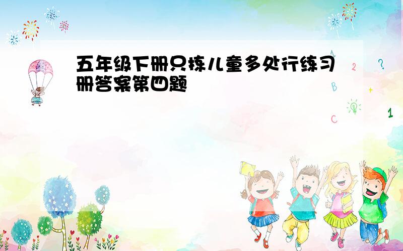 五年级下册只拣儿童多处行练习册答案第四题