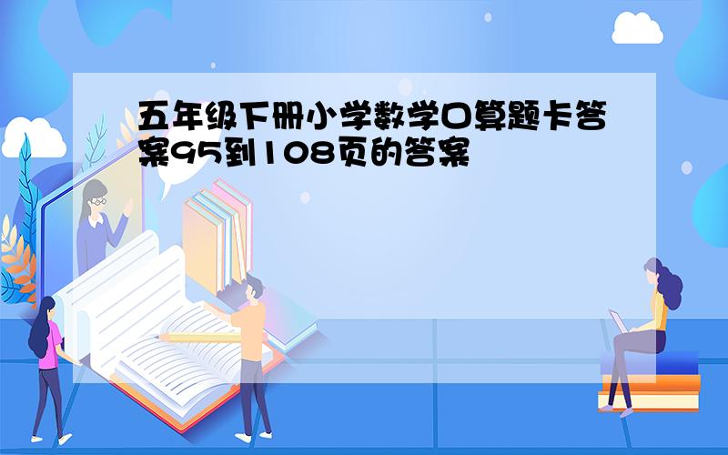 五年级下册小学数学口算题卡答案95到108页的答案