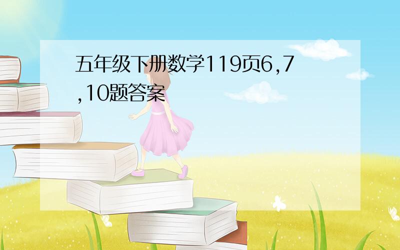 五年级下册数学119页6,7,10题答案