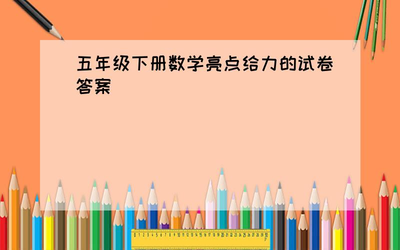 五年级下册数学亮点给力的试卷答案