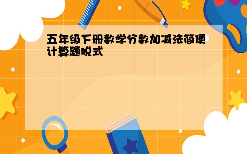 五年级下册数学分数加减法简便计算题脱式