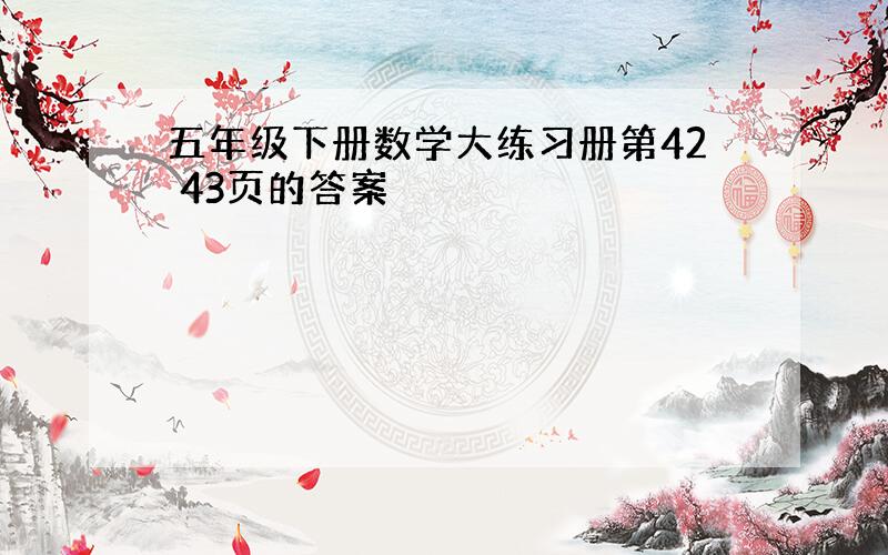 五年级下册数学大练习册第42 43页的答案