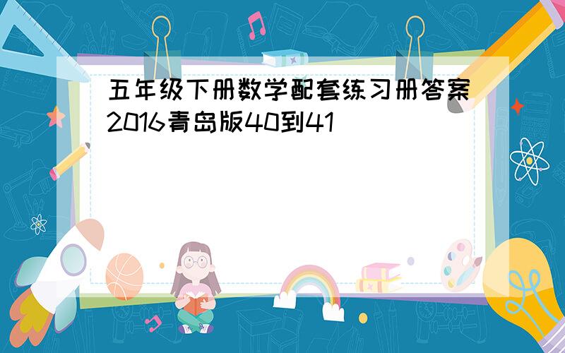 五年级下册数学配套练习册答案2016青岛版40到41