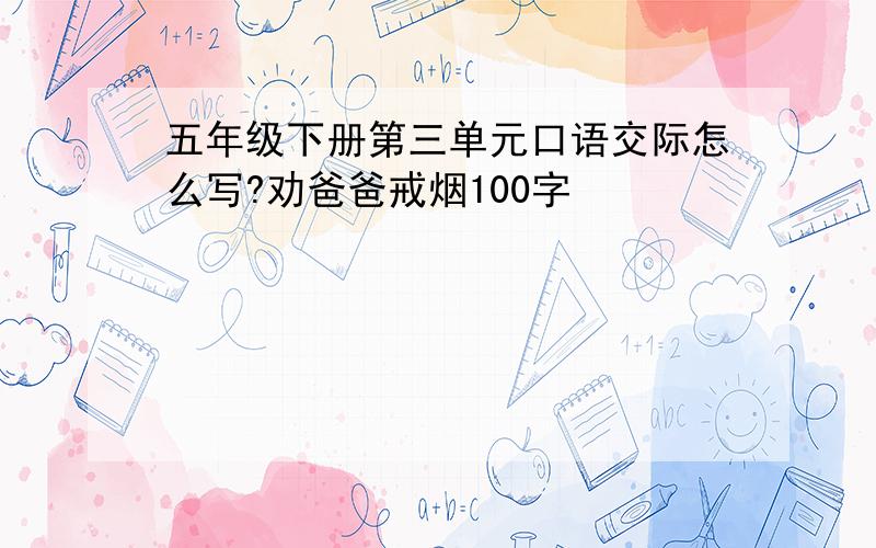 五年级下册第三单元口语交际怎么写?劝爸爸戒烟100字