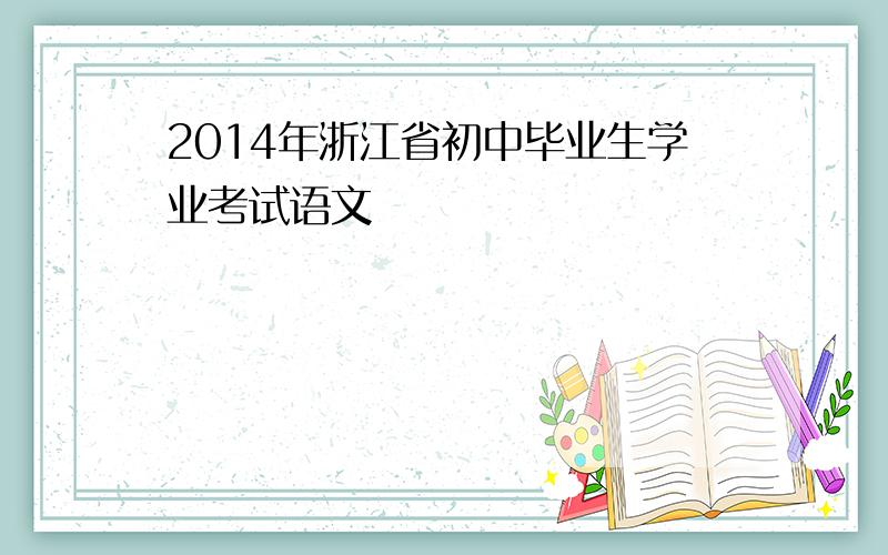 2014年浙江省初中毕业生学业考试语文