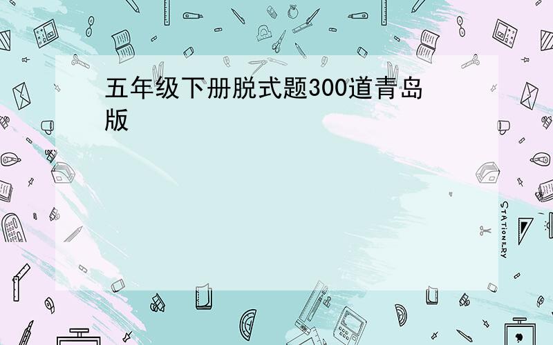 五年级下册脱式题300道青岛版