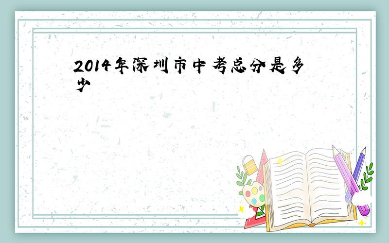 2014年深圳市中考总分是多少