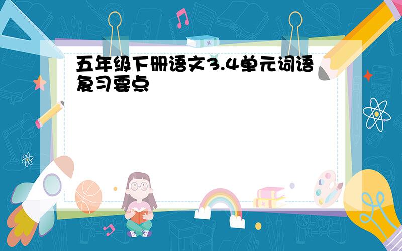 五年级下册语文3.4单元词语复习要点