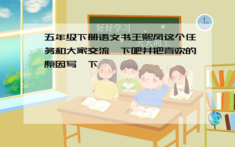 五年级下册语文书王熙凤这个任务和大家交流一下吧并把喜欢的原因写一下