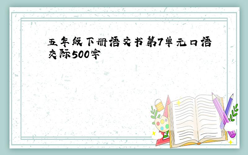 五年级下册语文书第7单元口语交际500字