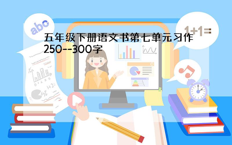 五年级下册语文书第七单元习作250--300字