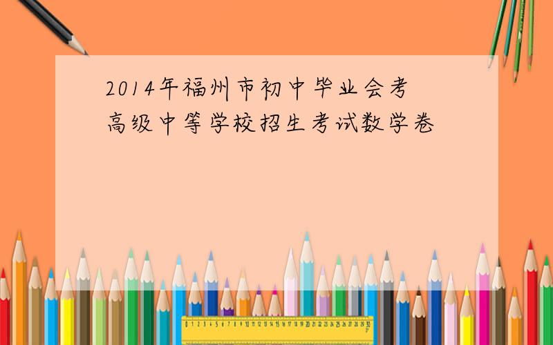 2014年福州市初中毕业会考高级中等学校招生考试数学卷