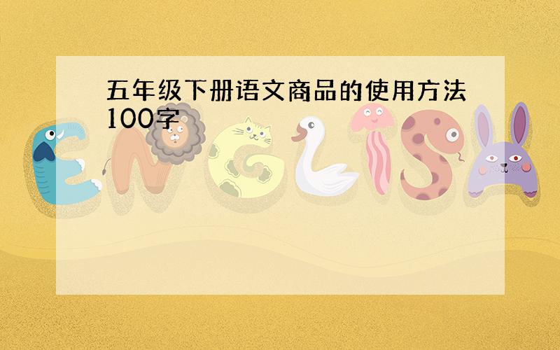 五年级下册语文商品的使用方法100字