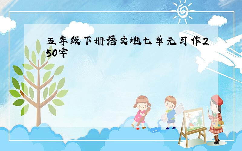 五年级下册语文地七单元习作250字