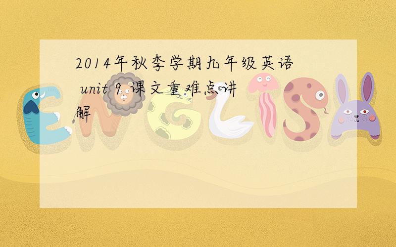 2014年秋季学期九年级英语 unit 9 课文重难点讲解