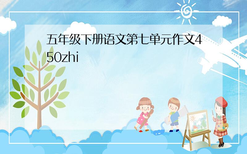 五年级下册语文第七单元作文450zhi