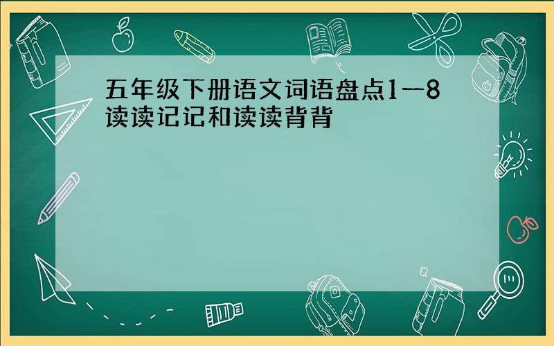 五年级下册语文词语盘点1一8读读记记和读读背背