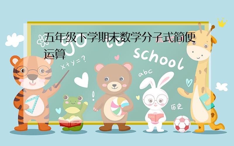 五年级下学期末数学分子式简便运算