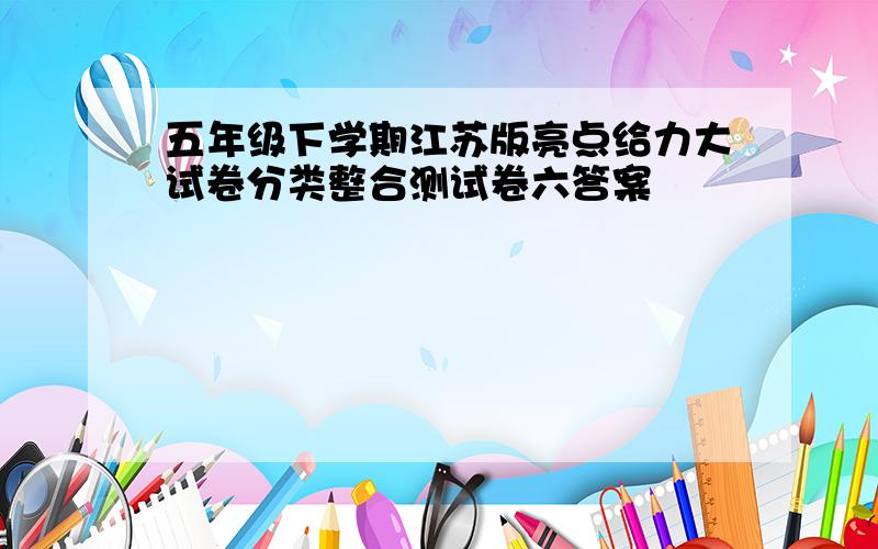 五年级下学期江苏版亮点给力大试卷分类整合测试卷六答案