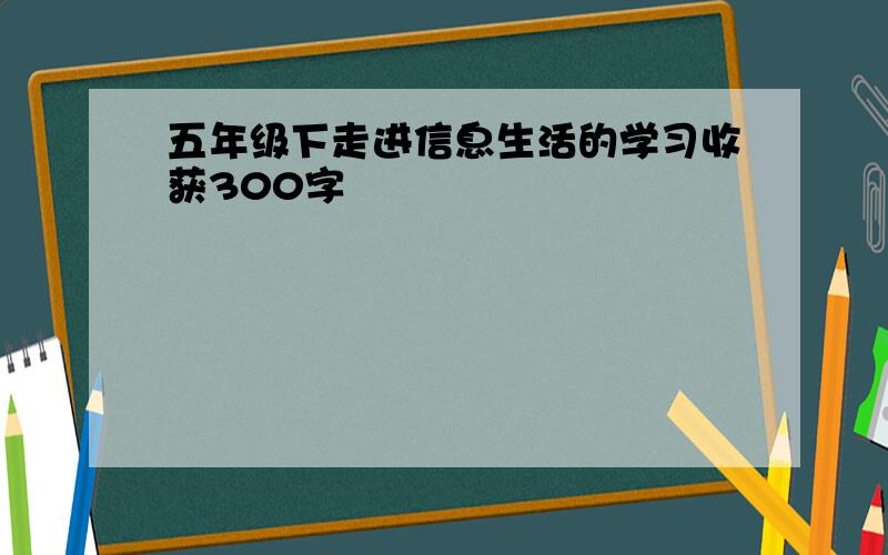 五年级下走进信息生活的学习收获300字