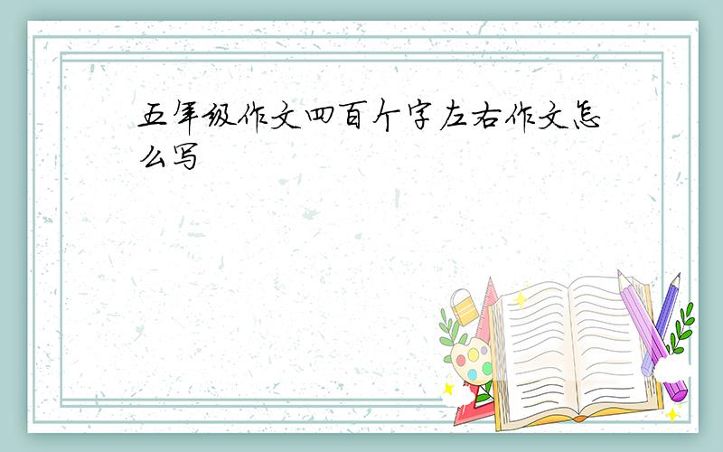 五年级作文四百个字左右作文怎么写