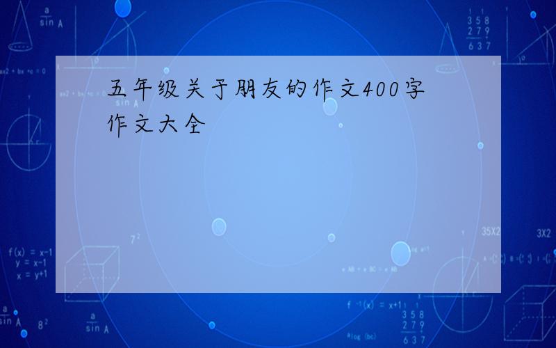 五年级关于朋友的作文400字作文大全