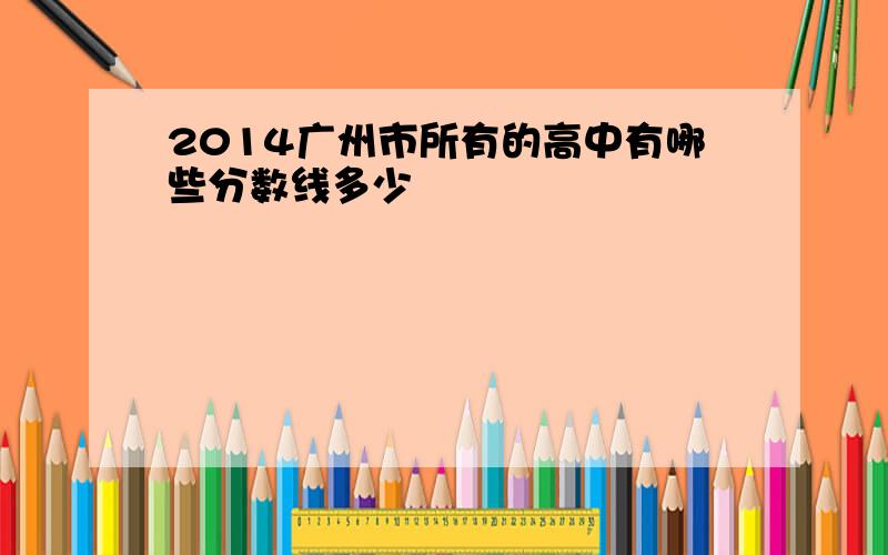 2014广州市所有的高中有哪些分数线多少