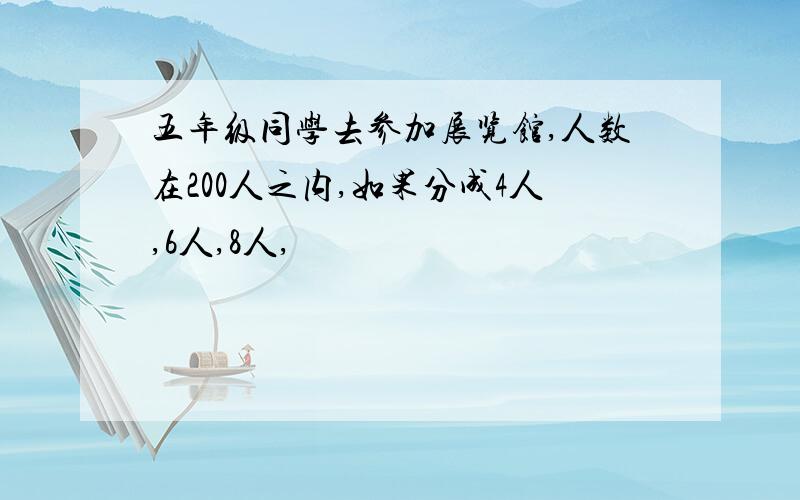 五年级同学去参加展览馆,人数在200人之内,如果分成4人,6人,8人,