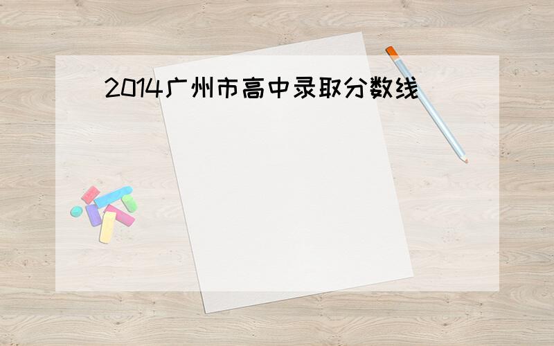 2014广州市高中录取分数线