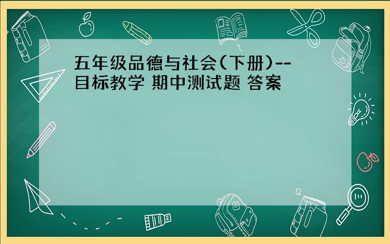 五年级品德与社会(下册)--目标教学 期中测试题 答案