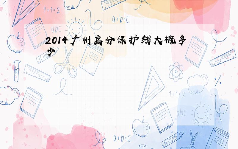 2014广州高分保护线大概多少