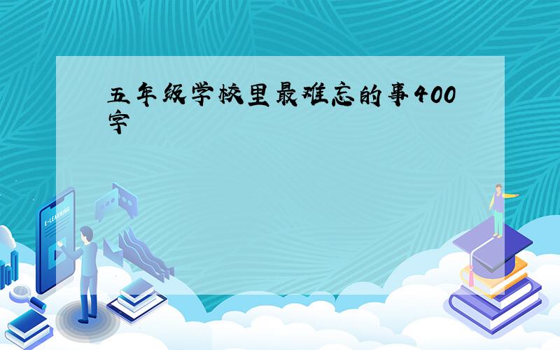 五年级学校里最难忘的事400字