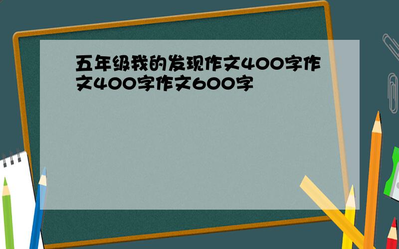 五年级我的发现作文400字作文400字作文600字