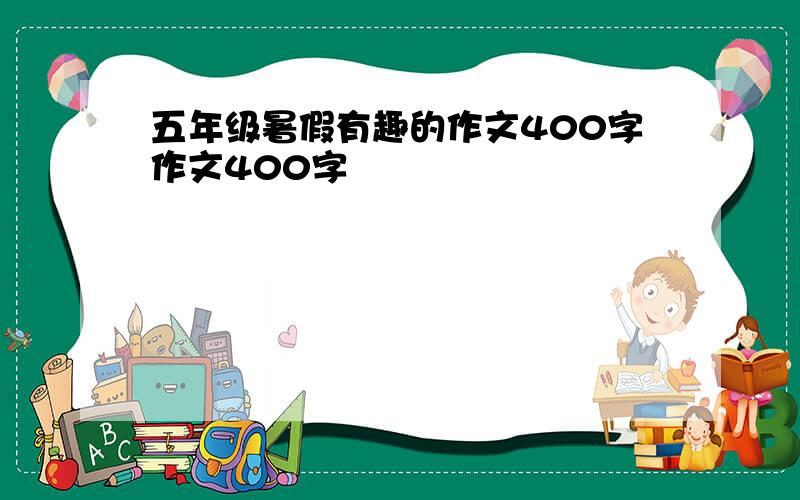 五年级暑假有趣的作文400字作文400字