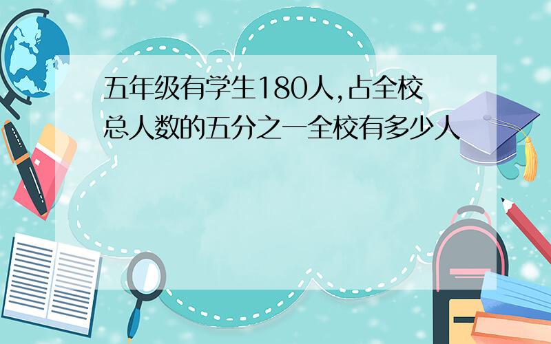 五年级有学生180人,占全校总人数的五分之一全校有多少人