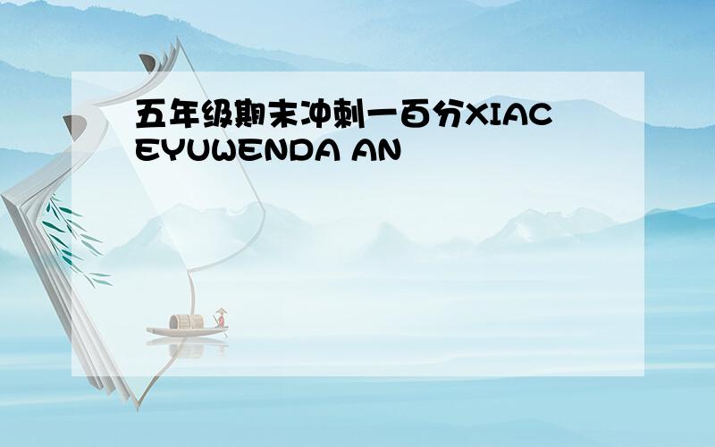 五年级期末冲刺一百分XIACEYUWENDA AN